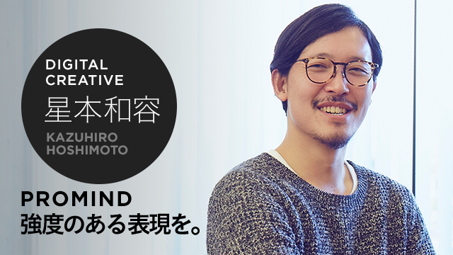 DIGITAL CREATIVE PRODUCER 星本和容 PROMIND 強度のある表現を。