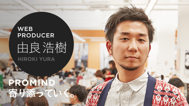 WEB PRODUCER 由良 浩樹 PROMIND 寄り添っていく。