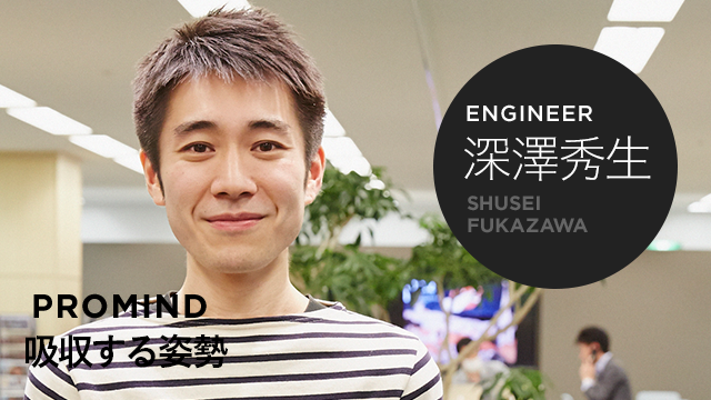 ENGINEER 深澤秀生 PROMIND 吸収する姿勢