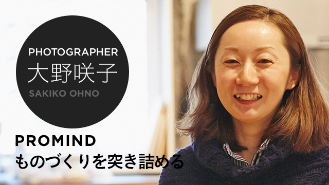 PHOTOGRAPHER 大野咲子 PROMIND ものづくりを突き詰める
