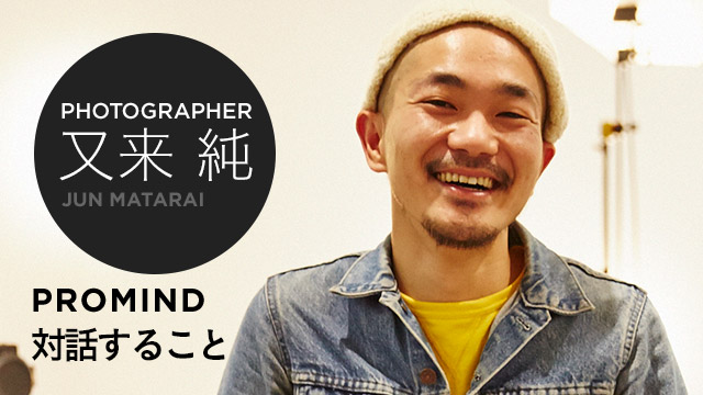 PHOTOGRAPHER 又来 純 PROMIND 対話すること