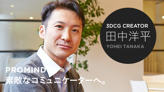 3DCG CREATOR 田中洋平 PROMIND 素敵なコミュニケーターへ。